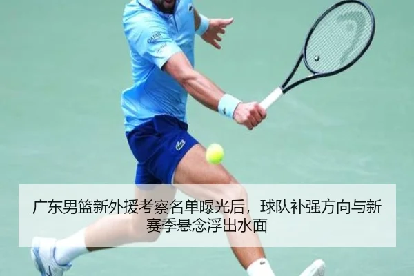 广东男篮新外援考察名单曝光后，球队补强方向与新赛季悬念浮出水面 | Kaiyun